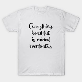 Everything Beautiful Is Ruined Eventually T-Shirt